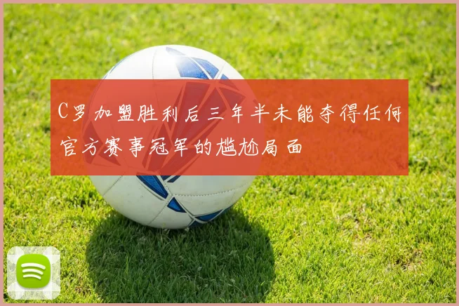 C罗加盟胜利后三年半未能夺得任何官方赛事冠军的尴尬局面