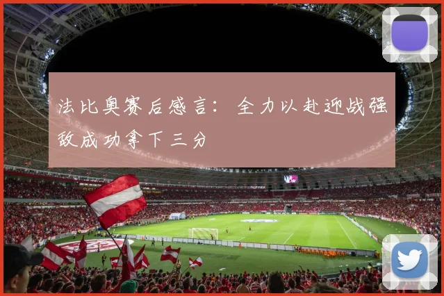法比奥赛后感言：全力以赴迎战强敌成功拿下三分