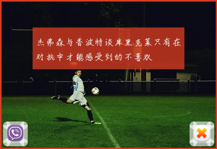 杰弗森与香波特谈库里克莱只有在对抗中才能感受到的不喜欢