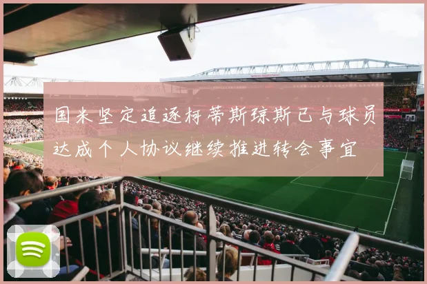 国米坚定追逐柯蒂斯琼斯已与球员达成个人协议继续推进转会事宜